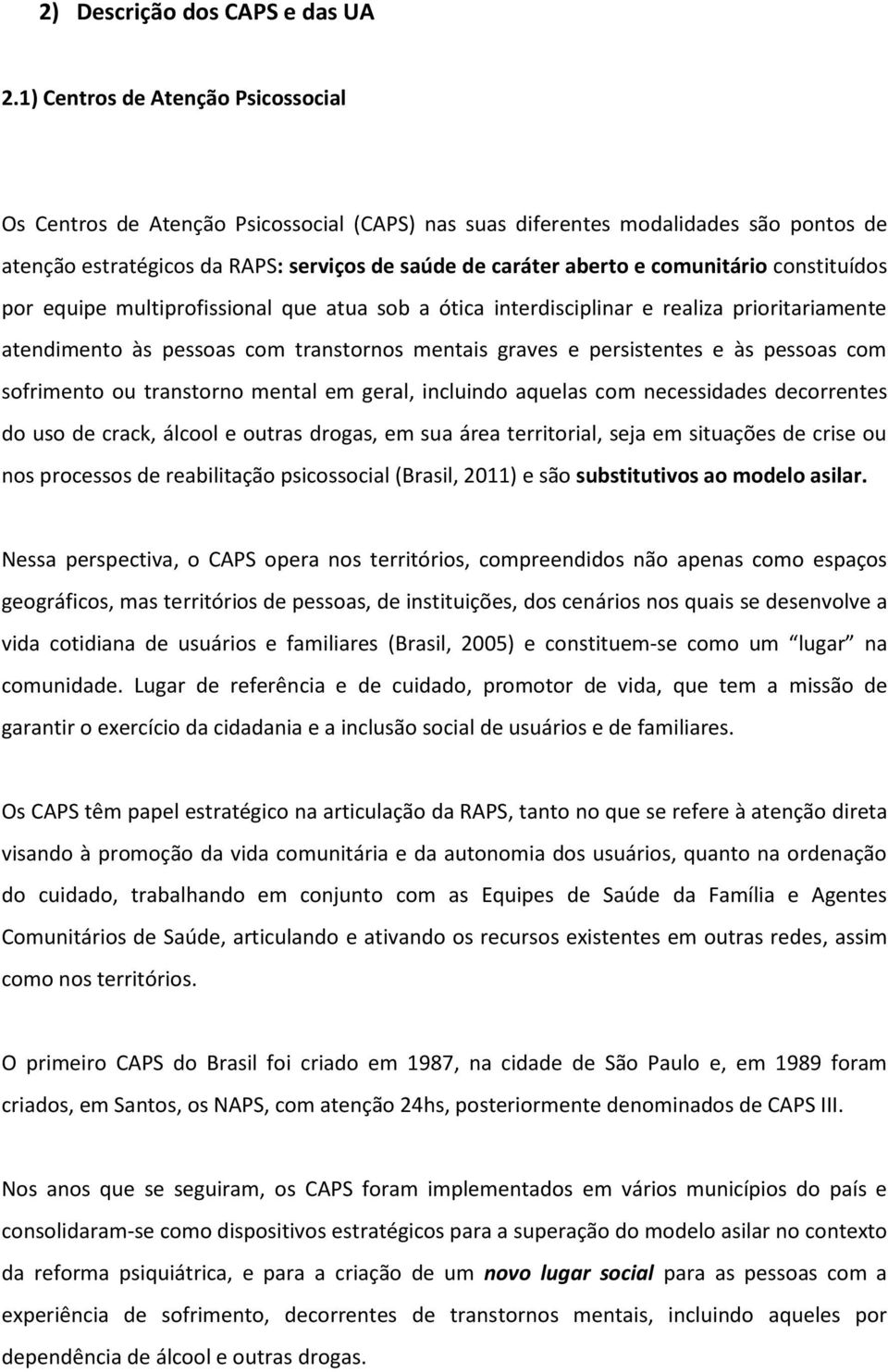 constituídos por equipe multiprofissional que atua sob a ótica interdisciplinar e realiza prioritariamente atendimento às pessoas com transtornos mentais graves e persistentes e às pessoas com