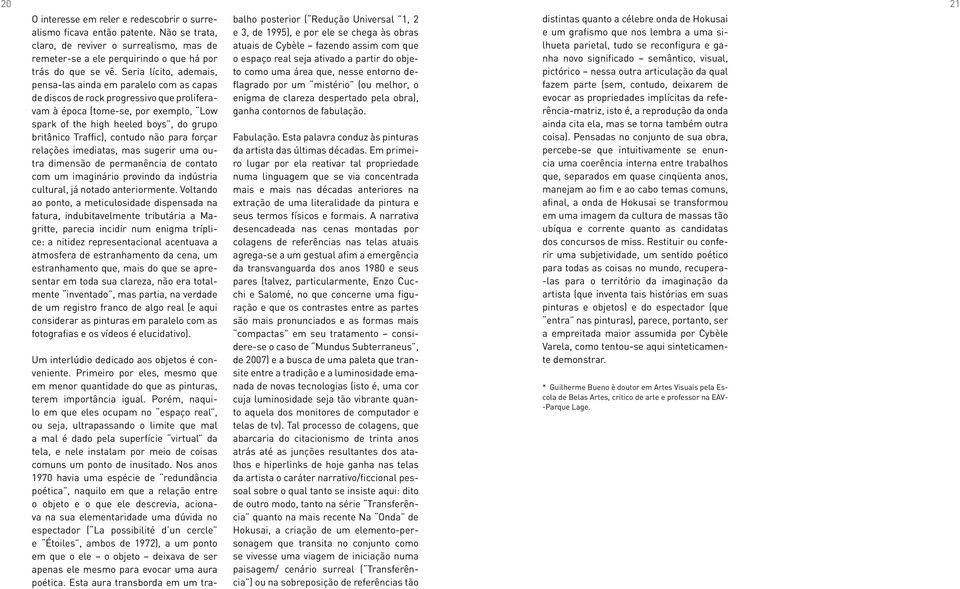 Traffic), contudo não para forçar relações imediatas, mas sugerir uma outra dimensão de permanência de contato com um imaginário provindo da indústria cultural, já notado anteriormente.