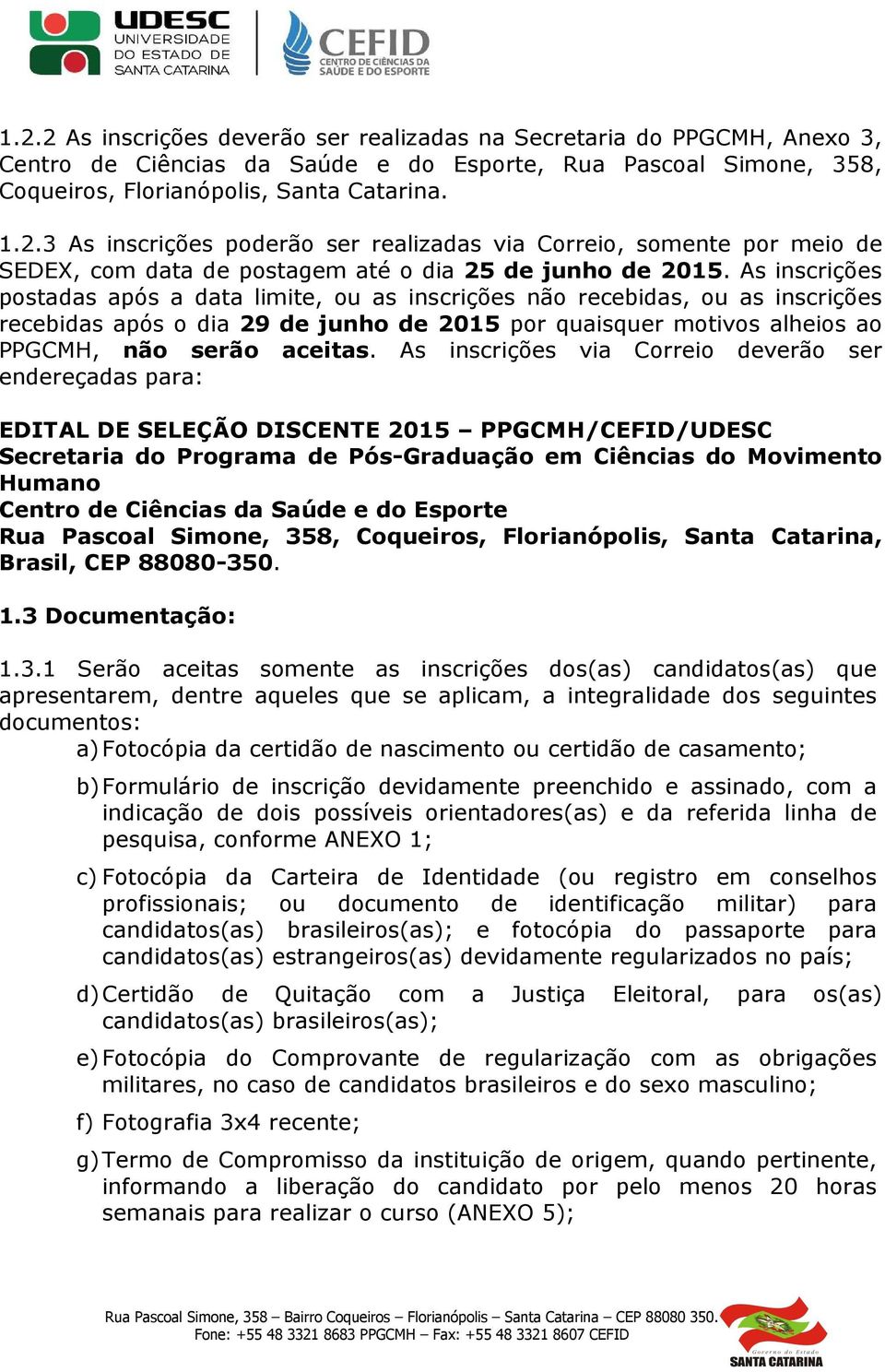 As inscrições via Correio deverão ser endereçadas para: EDITAL DE SELEÇÃO DISCENTE 2015 PPGCMH/CEFID/UDESC Secretaria do Programa de Pós-Graduação em Ciências do Movimento Humano Centro de Ciências