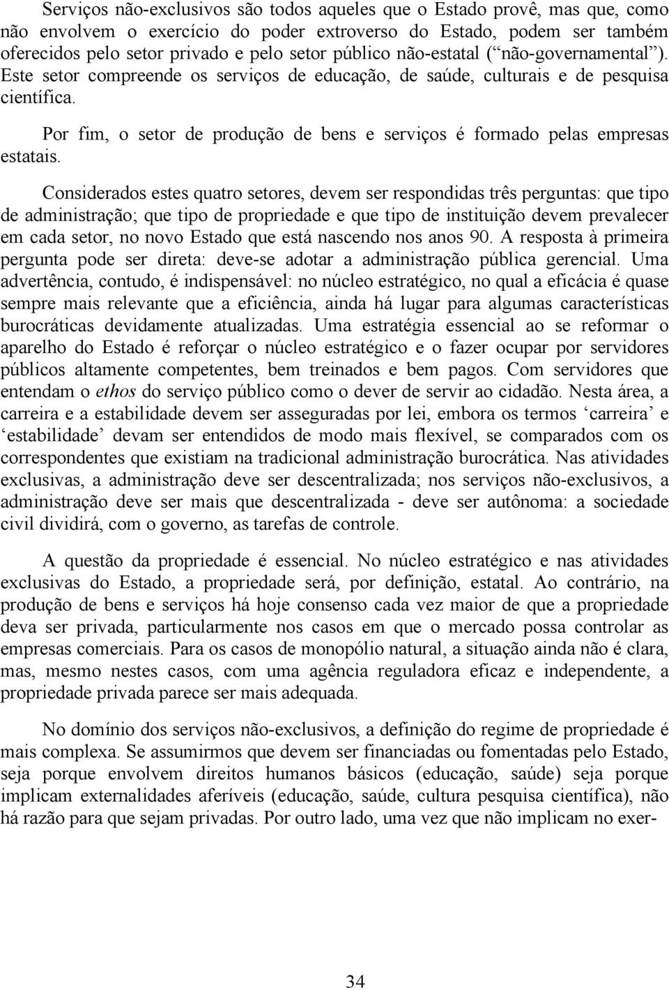 Por fim, o setor de produção de bens e serviços é formado pelas empresas estatais.