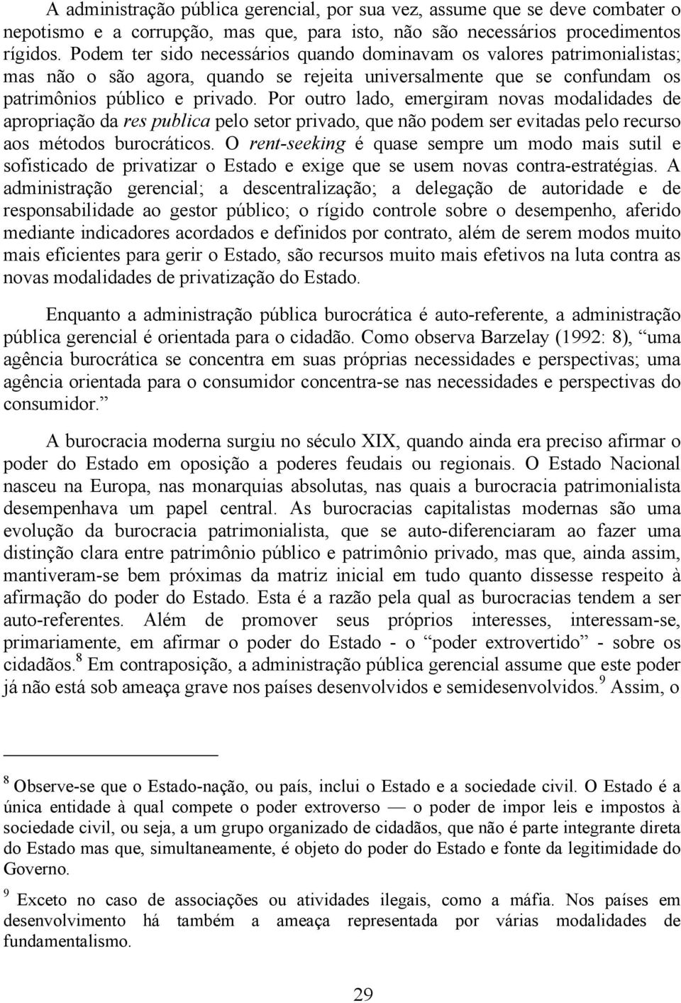 Por outro lado, emergiram novas modalidades de apropriação da res publica pelo setor privado, que não podem ser evitadas pelo recurso aos métodos burocráticos.