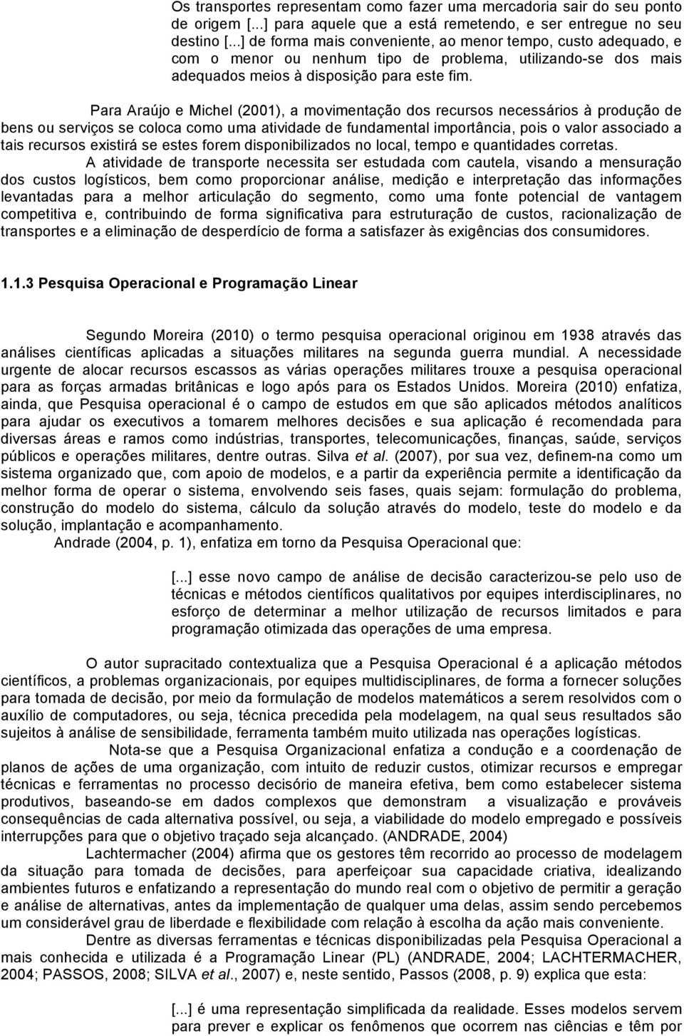 Para Araújo e Michel (2001), a movimentação dos recursos necessários à produção de bens ou serviços se coloca como uma atividade de fundamental importância, pois o valor associado a tais recursos