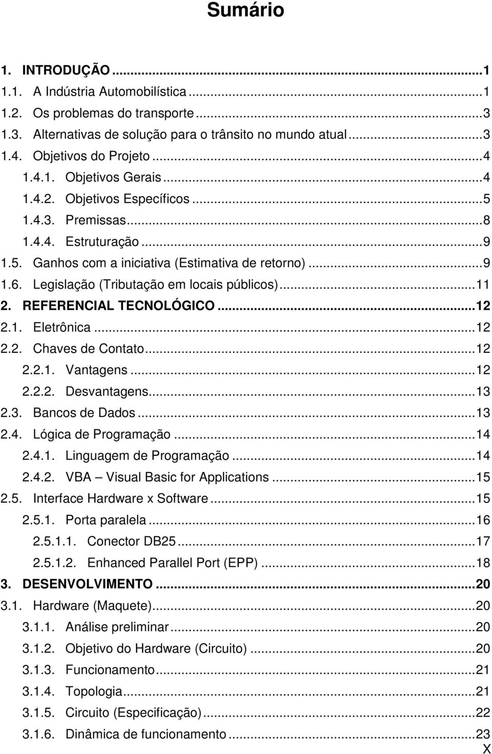 REFERENCIAL TECNOLÓGICO...12 2.1. Eletrônica...12 2.2. Chaves de Contato...12 2.2.1. Vantagens...12 2.2.2. Desvantagens...13 2.3. Bancos de Dados...13 2.4. Lógica de Programação...14 2.4.1. Linguagem de Programação.