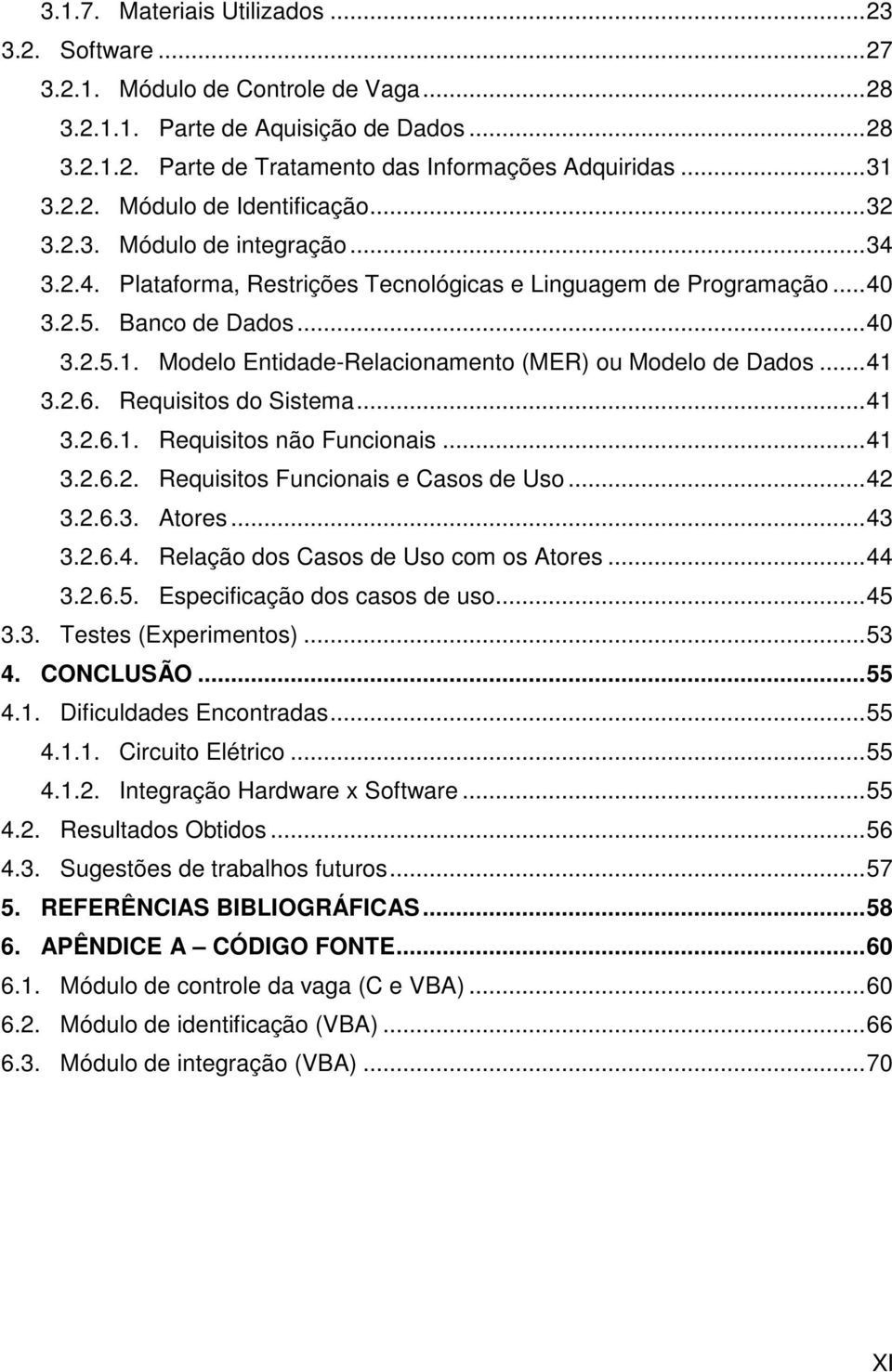 Modelo Entidade-Relacionamento (MER) ou Modelo de Dados...41 3.2.6. Requisitos do Sistema...41 3.2.6.1. Requisitos não Funcionais...41 3.2.6.2. Requisitos Funcionais e Casos de Uso...42 3.2.6.3. Atores.