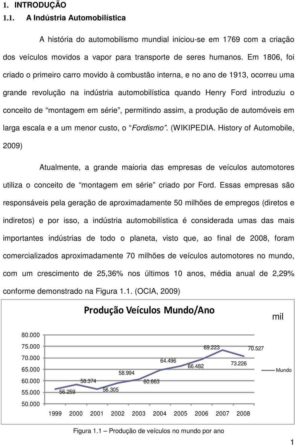 série, permitindo assim, a produção de automóveis em larga escala e a um menor custo, o Fordismo. (WIKIPEDIA.