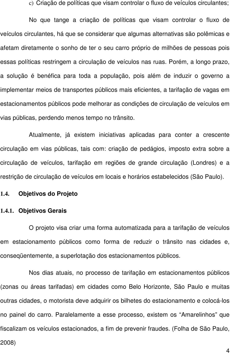 Porém, a longo prazo, a solução é benéfica para toda a população, pois além de induzir o governo a implementar meios de transportes públicos mais eficientes, a tarifação de vagas em estacionamentos