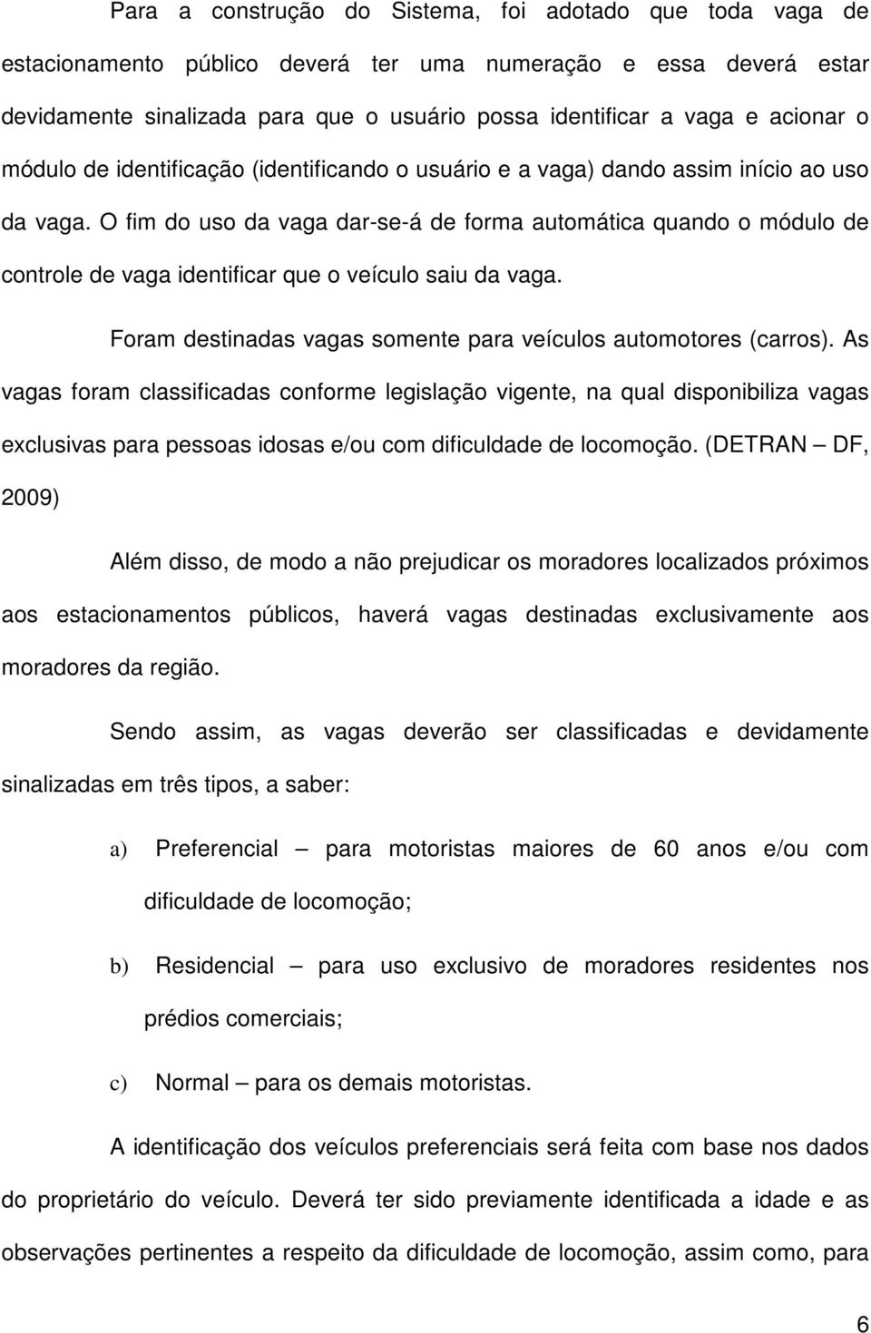 O fim do uso da vaga dar-se-á de forma automática quando o módulo de controle de vaga identificar que o veículo saiu da vaga. Foram destinadas vagas somente para veículos automotores (carros).