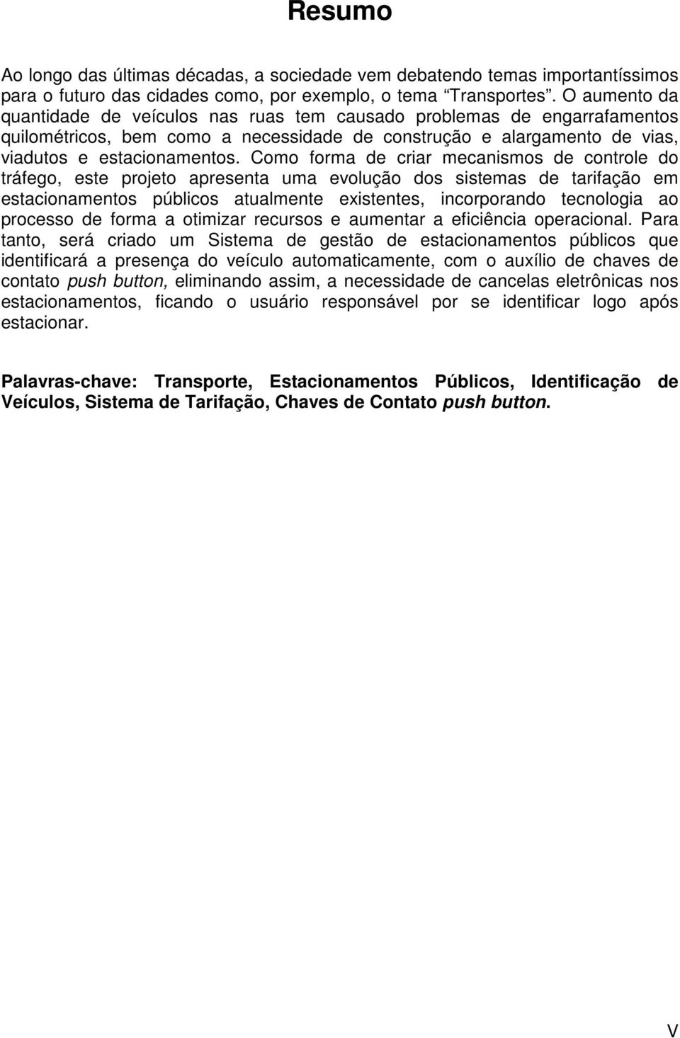 Como forma de criar mecanismos de controle do tráfego, este projeto apresenta uma evolução dos sistemas de tarifação em estacionamentos públicos atualmente existentes, incorporando tecnologia ao