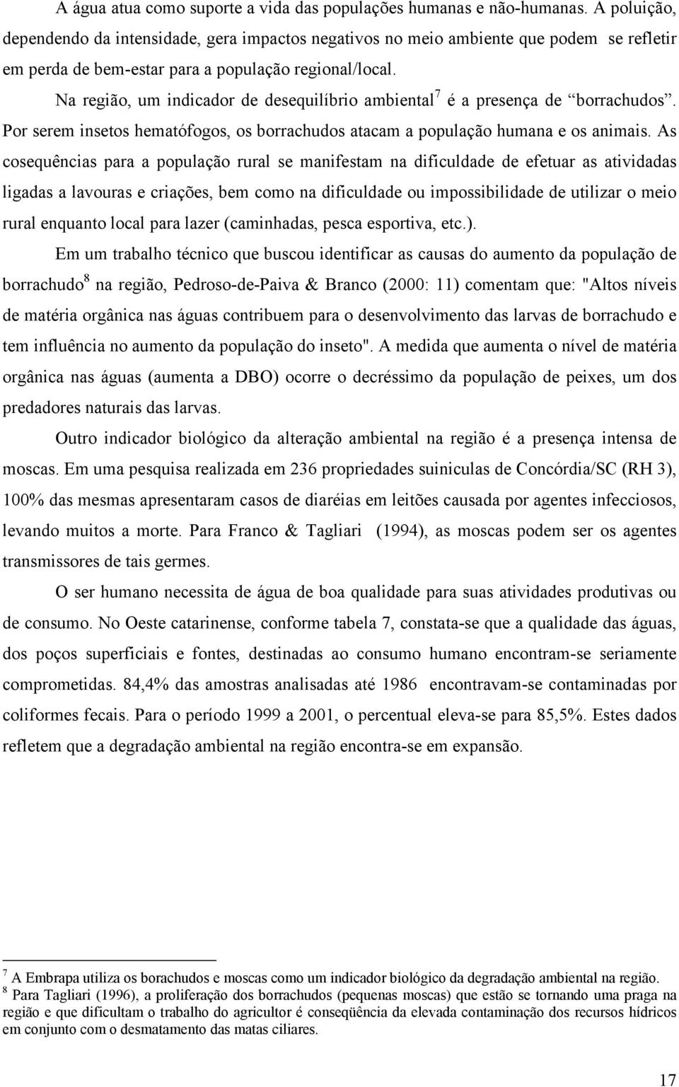 Na região, um indicador de desequilíbrio ambiental 7 é a presença de borrachudos. Por serem insetos hematófogos, os borrachudos atacam a população humana e os animais.