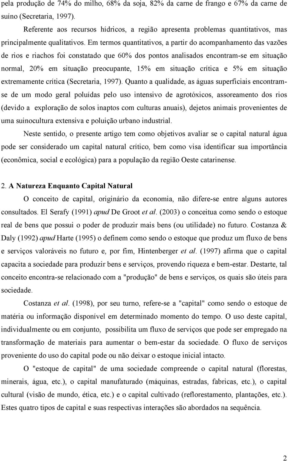 Em termos quantitativos, a partir do acompanhamento das vazões de rios e riachos foi constatado que 60% dos pontos analisados encontram-se em situação normal, 20% em situação preocupante, 15% em