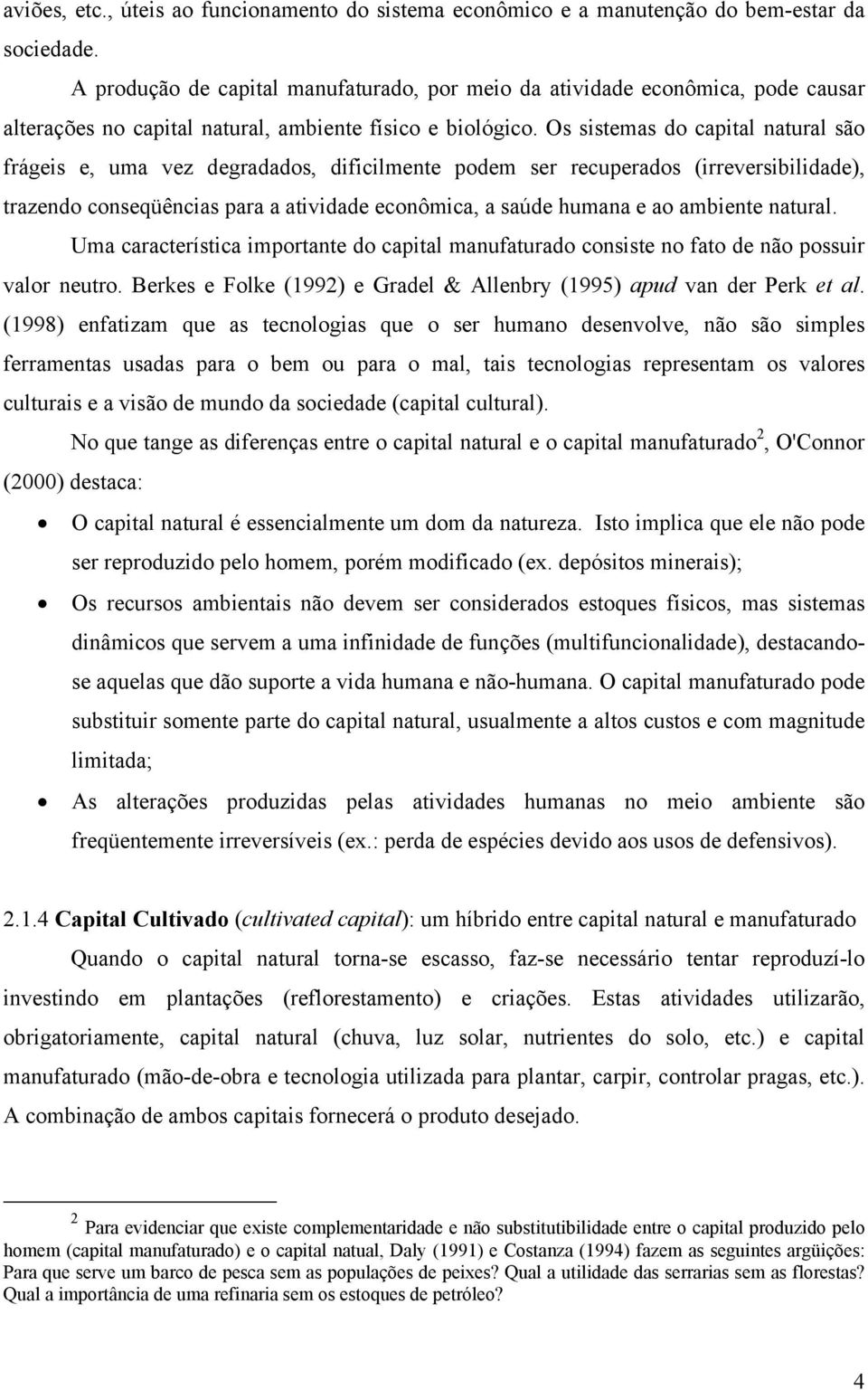 Os sistemas do capital natural são frágeis e, uma vez degradados, dificilmente podem ser recuperados (irreversibilidade), trazendo conseqüências para a atividade econômica, a saúde humana e ao