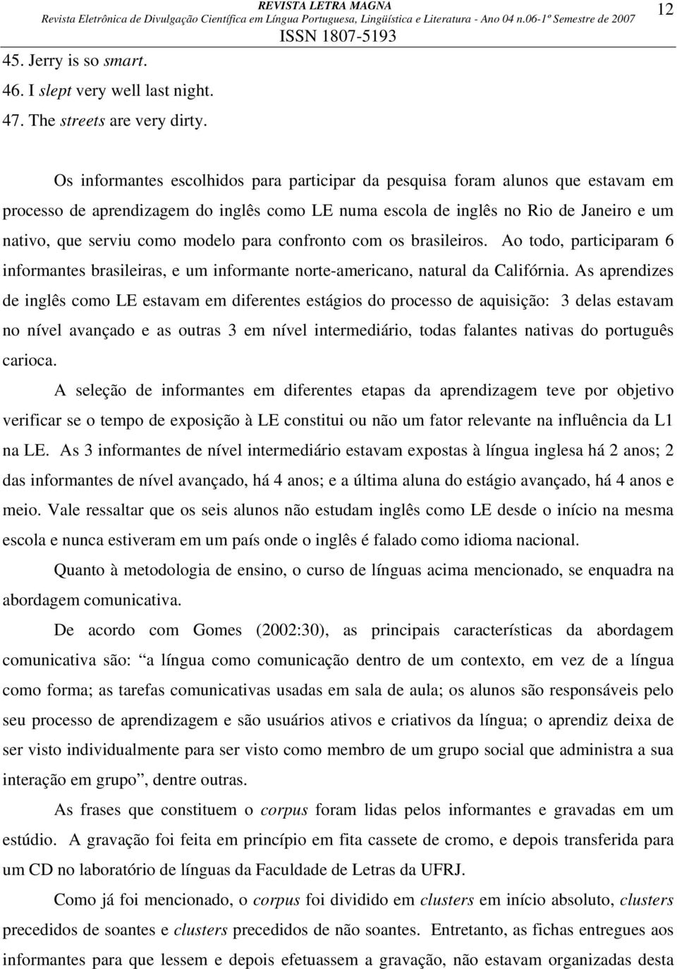 modelo para confronto com os brasileiros. Ao todo, participaram 6 informantes brasileiras, e um informante norte-americano, natural da Califórnia.