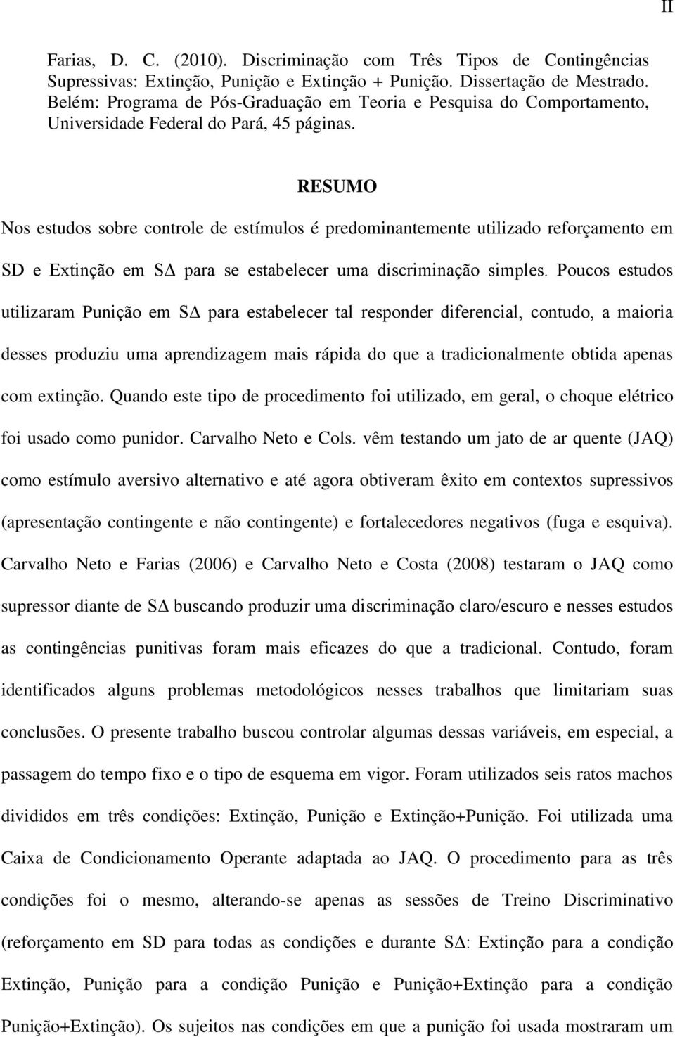 RESUMO Nos estudos sobre controle de estímulos é predominantemente utilizado reforçamento em SD e Extinção em SΔ para se estabelecer uma discriminação simples.