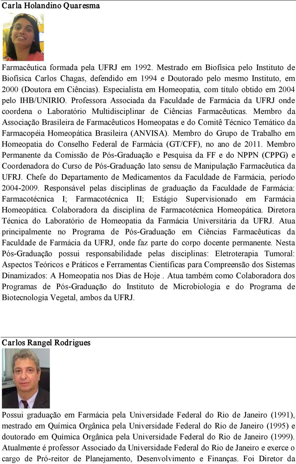 Especialista em Homeopatia, com título obtido em 2004 pelo IHB/UNIRIO. Professora Associada da Faculdade de Farmácia da UFRJ onde coordena o Laboratório Multidisciplinar de Ciências Farmacêuticas.