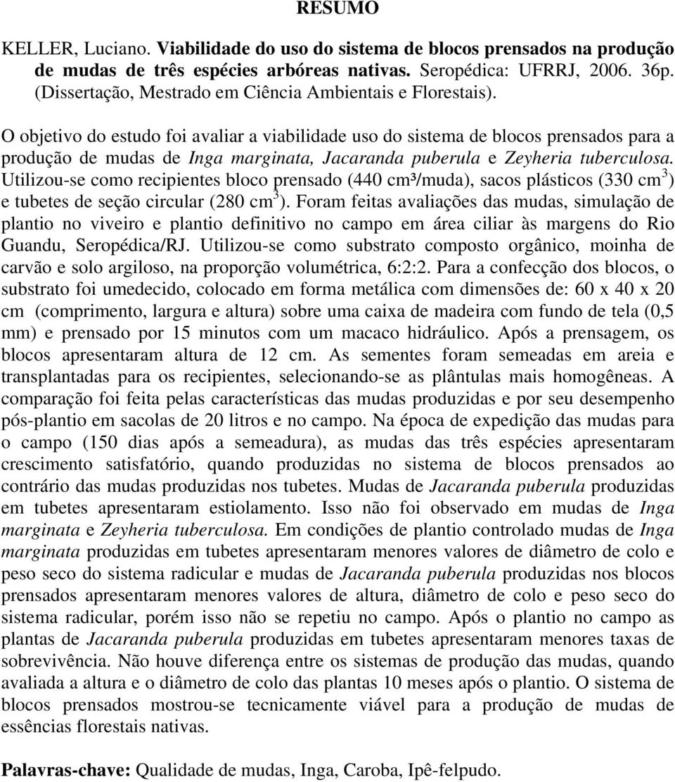 O objetivo do estudo foi avaliar a viabilidade uso do sistema de blocos prensados para a produção de mudas de Inga marginata, Jacaranda puberula e Zeyheria tuberculosa.