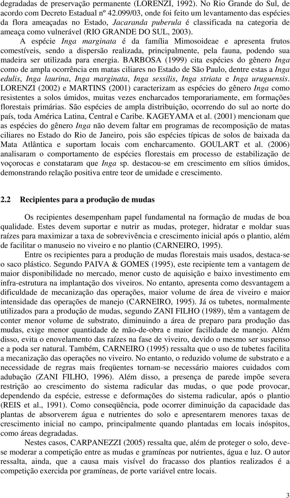 A espécie Inga marginata é da família Mimosoideae e apresenta frutos comestíveis, sendo a dispersão realizada, principalmente, pela fauna, podendo sua madeira ser utilizada para energia.