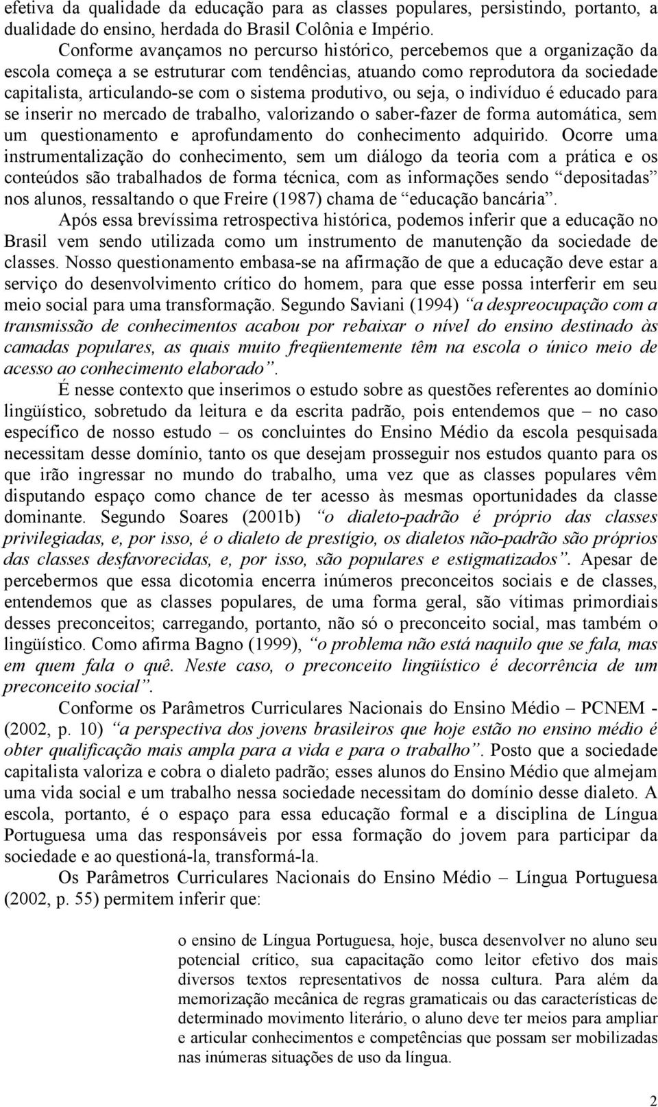 produtivo, ou seja, o indivíduo é educado para se inserir no mercado de trabalho, valorizando o saber-fazer de forma automática, sem um questionamento e aprofundamento do conhecimento adquirido.