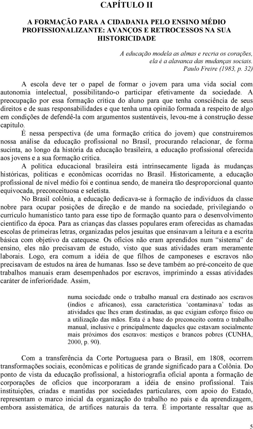 A preocupação por essa formação crítica do aluno para que tenha consciência de seus direitos e de suas responsabilidades e que tenha uma opinião formada a respeito de algo em condições de defendê-la