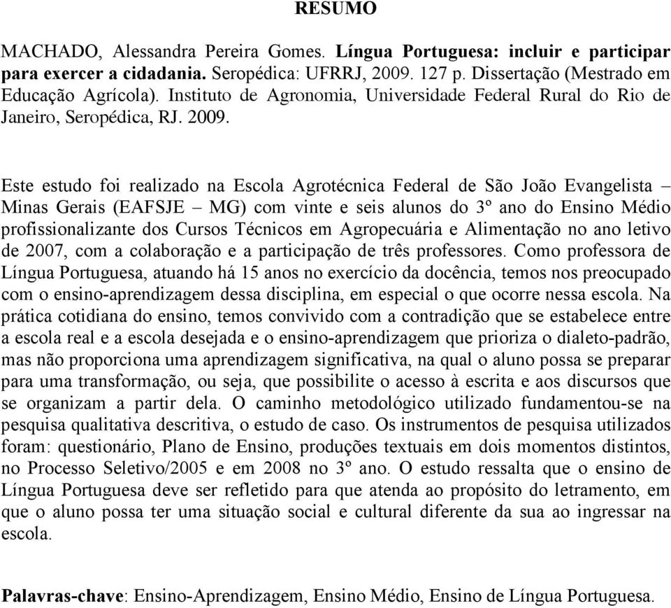 Este estudo foi realizado na Escola Agrotécnica Federal de São João Evangelista Minas Gerais (EAFSJE MG) com vinte e seis alunos do 3º ano do Ensino Médio profissionalizante dos Cursos Técnicos em