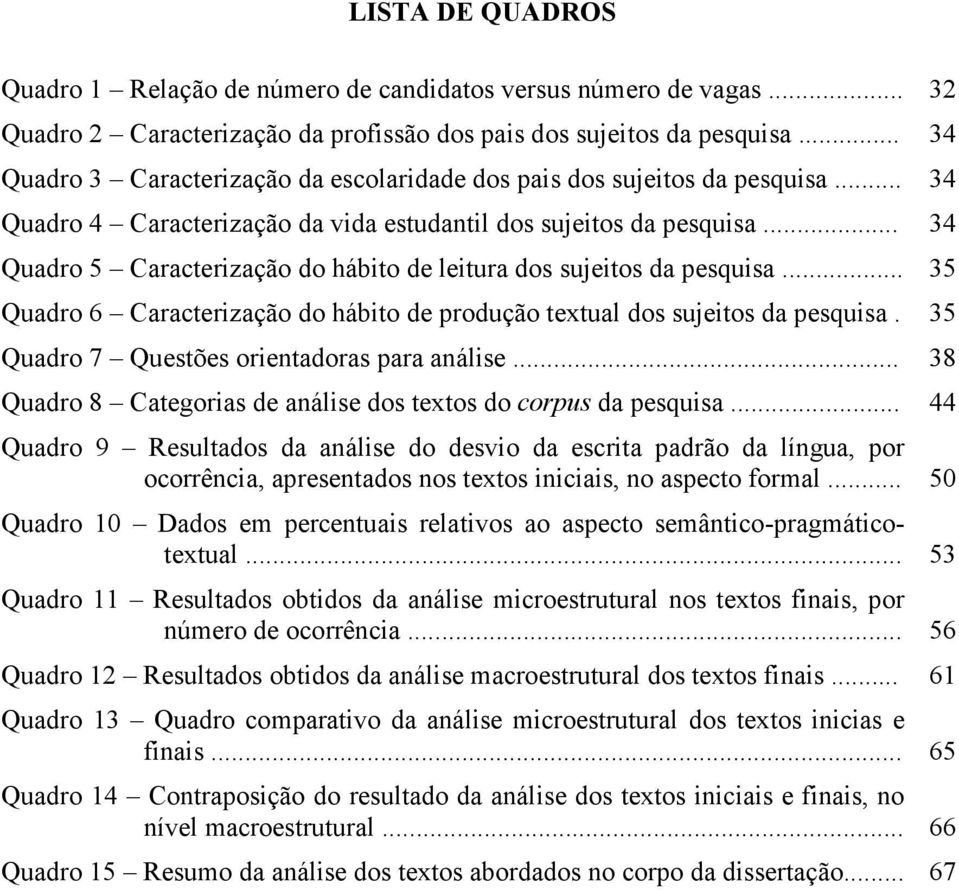 .. Quadro 5 Caracterização do hábito de leitura dos sujeitos da pesquisa... Quadro 6 Caracterização do hábito de produção textual dos sujeitos da pesquisa. Quadro 7 Questões orientadoras para análise.