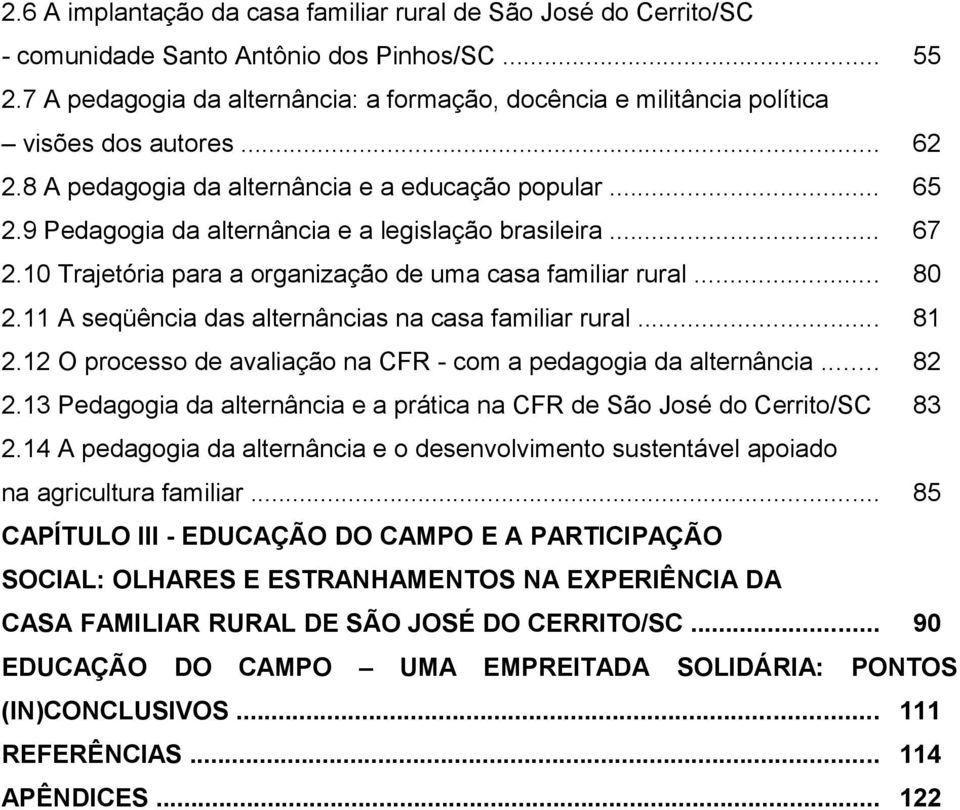 9 Pedagogia da alternância e a legislação brasileira... 67 2.10 Trajetória para a organização de uma casa familiar rural... 80 2.11 A seqüência das alternâncias na casa familiar rural... 81 2.