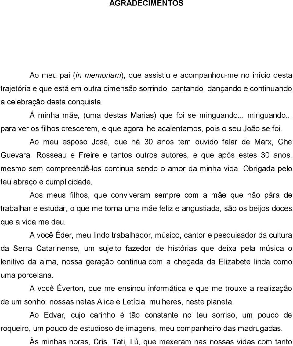 Ao meu esposo José, que há 30 anos tem ouvido falar de Marx, Che Guevara, Rosseau e Freire e tantos outros autores, e que após estes 30 anos, mesmo sem compreendê-los continua sendo o amor da minha