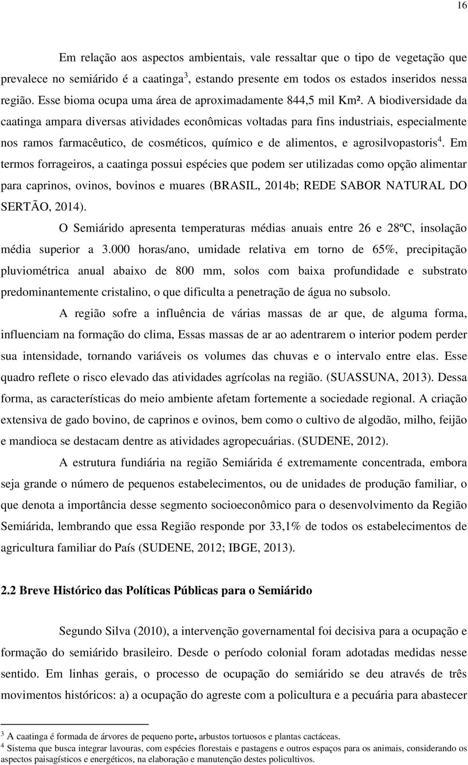 A biodiversidade da caatinga ampara diversas atividades econômicas voltadas para fins industriais, especialmente nos ramos farmacêutico, de cosméticos, químico e de alimentos, e agrosilvopastoris 4.