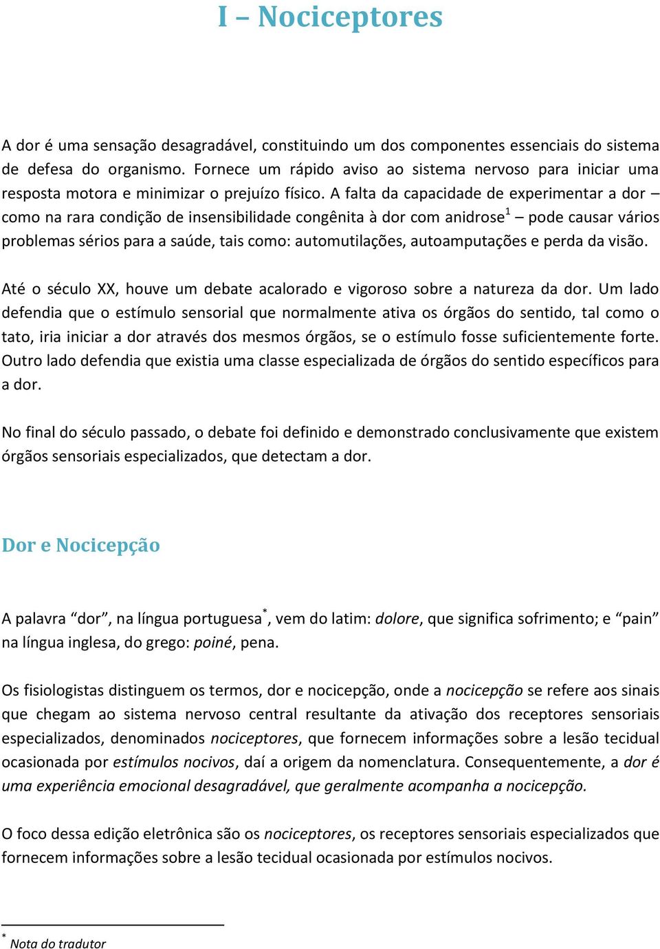 A falta da capacidade de experimentar a dor como na rara condição de insensibilidade congênita à dor com anidrose 1 pode causar vários problemas sérios para a saúde, tais como: automutilações,