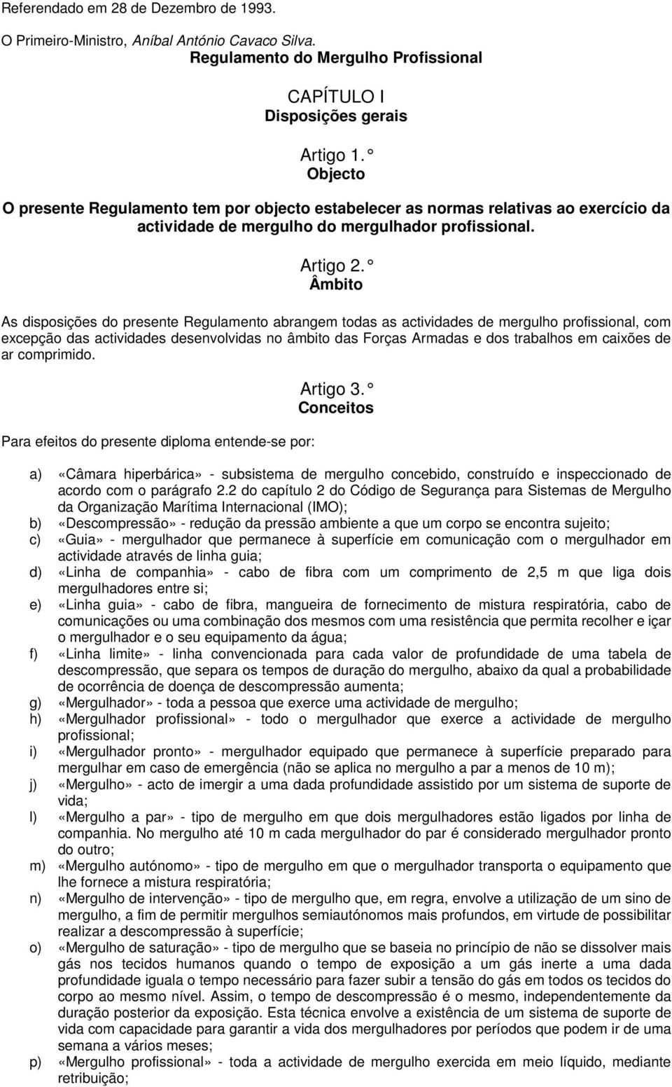 Âmbito As disposições do presente Regulamento abrangem todas as actividades de mergulho profissional, com excepção das actividades desenvolvidas no âmbito das Forças Armadas e dos trabalhos em