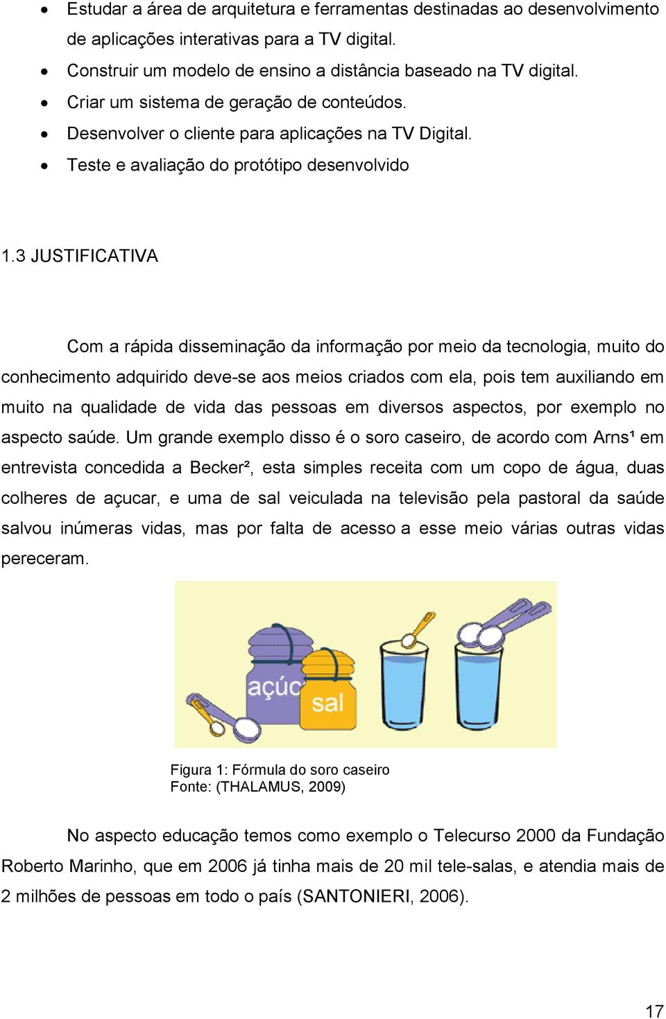 3 JUSTIFICATIVA Com a rápida disseminação da informação por meio da tecnologia, muito do conhecimento adquirido deve-se aos meios criados com ela, pois tem auxiliando em muito na qualidade de vida