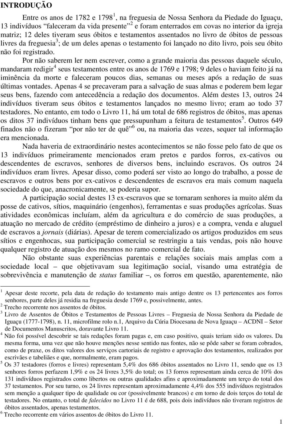 Por não saberem ler nem escrever, como a grande maioria das pessoas daquele século, mandaram redigir 4 seus testamentos entre os anos de 1769 e 1798; 9 deles o haviam feito já na iminência da morte e