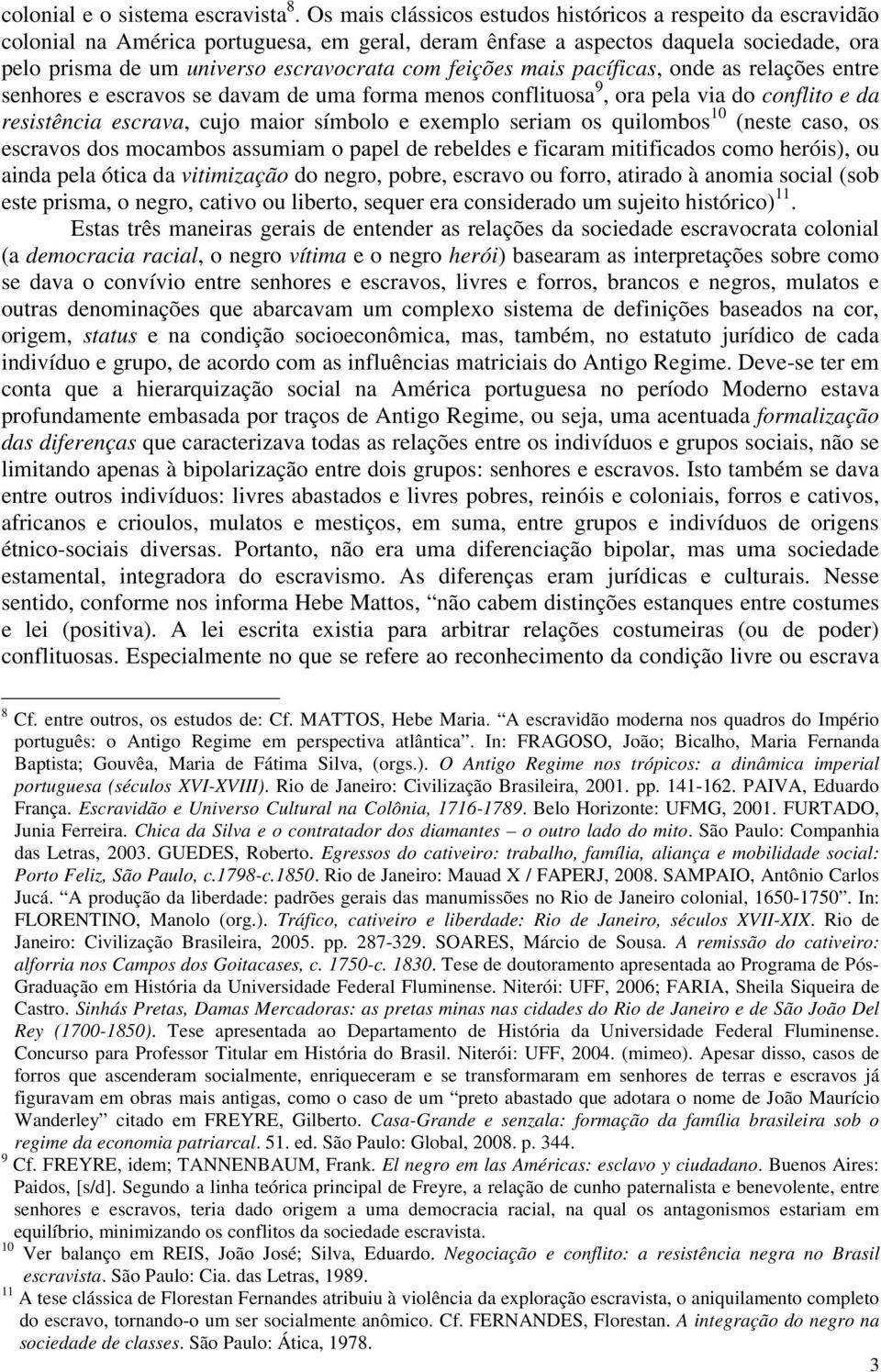 feições mais pacíficas, onde as relações entre senhores e escravos se davam de uma forma menos conflituosa 9, ora pela via do conflito e da resistência escrava, cujo maior símbolo e exemplo seriam os