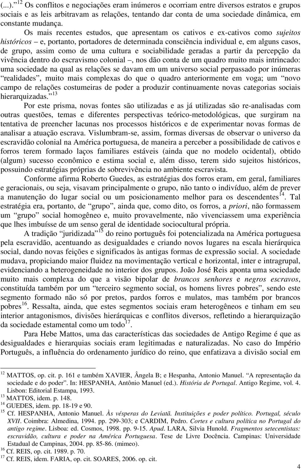 Os mais recentes estudos, que apresentam os cativos e ex-cativos como sujeitos históricos e, portanto, portadores de determinada consciência individual e, em alguns casos, de grupo, assim como de uma