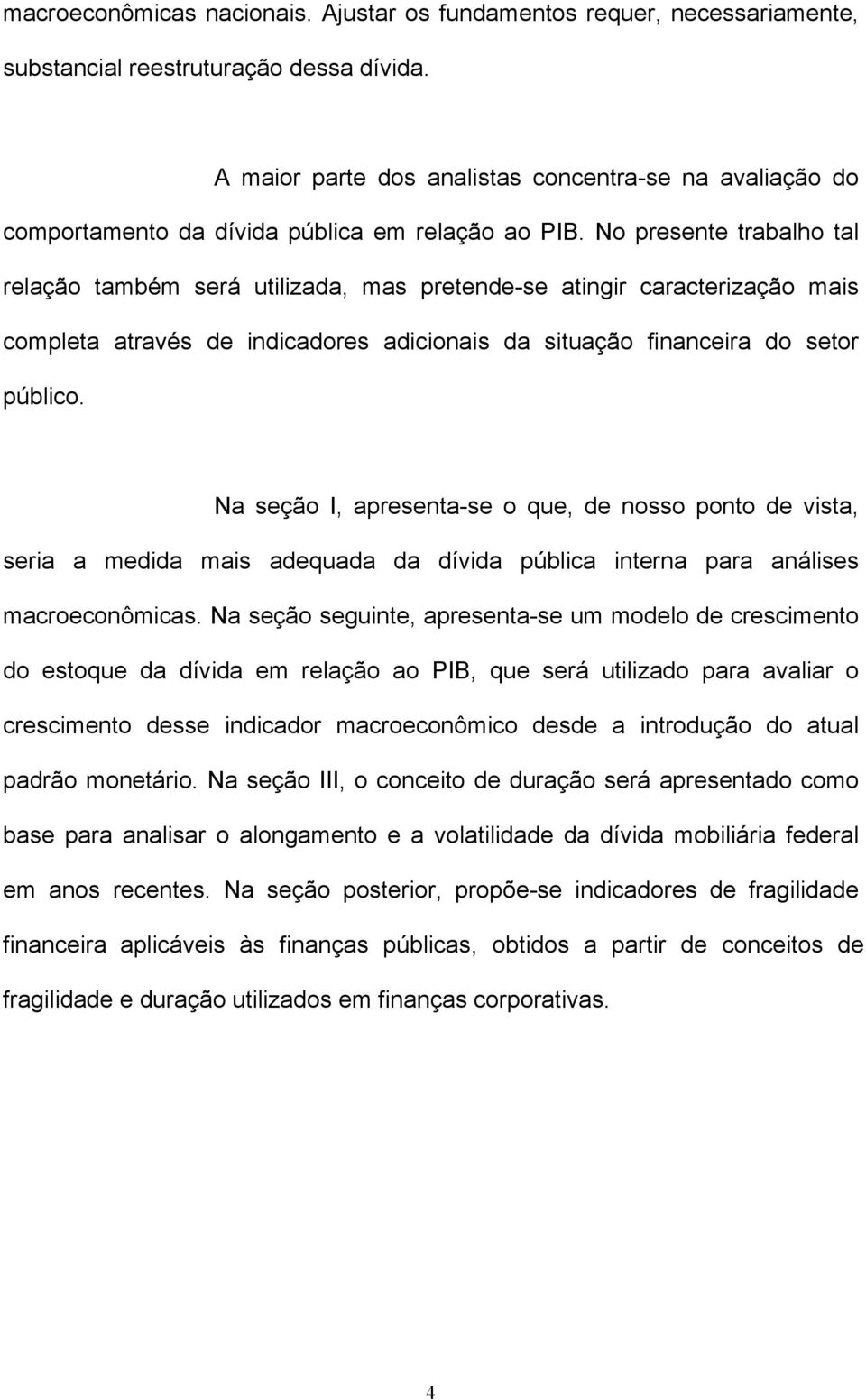 No presente trabalho tal relação também será utilizada, mas pretende-se atingir caracterização mais completa através de indicadores adicionais da situação financeira do setor público.