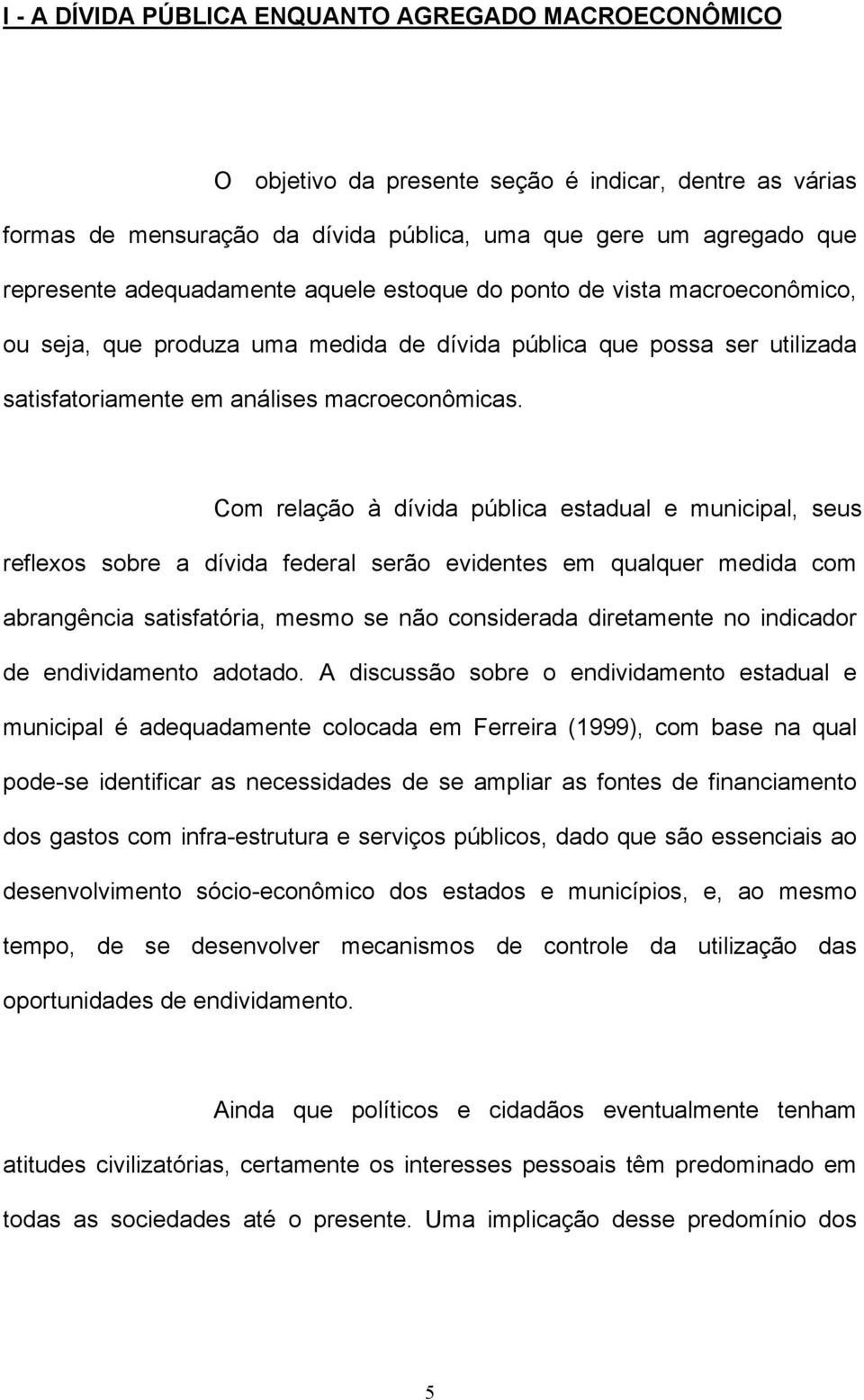 Com relação à dívida pública estadual e municipal, seus reflexos sobre a dívida federal serão evidentes em qualquer medida com abrangência satisfatória, mesmo se não considerada diretamente no