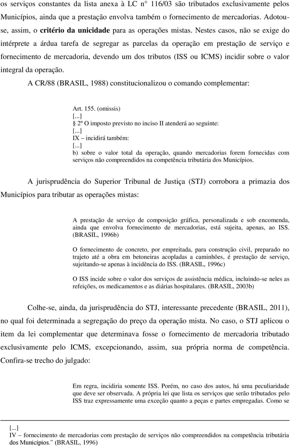 Nestes casos, não se exige do intérprete a árdua tarefa de segregar as parcelas da operação em prestação de serviço e fornecimento de mercadoria, devendo um dos tributos (ISS ou ICMS) incidir sobre o