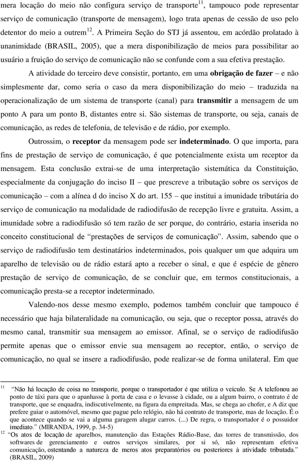 A Primeira Seção do STJ já assentou, em acórdão prolatado à unanimidade (BRASIL, 2005), que a mera disponibilização de meios para possibilitar ao usuário a fruição do serviço de comunicação não se