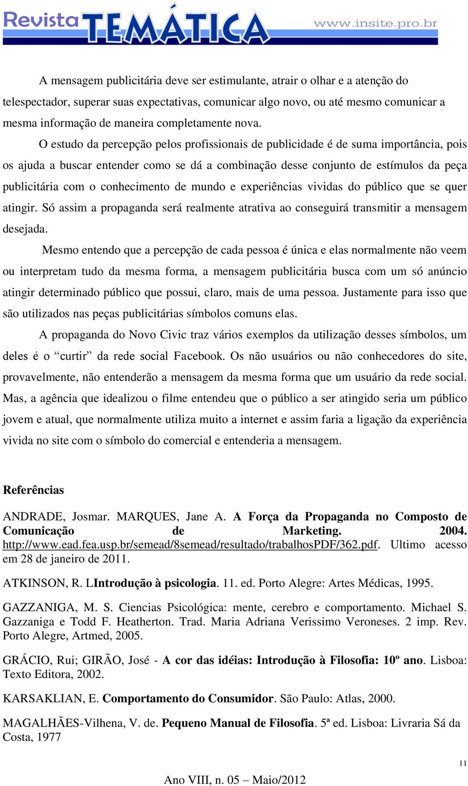 O estudo da percepção pelos profissionais de publicidade é de suma importância, pois os ajuda a buscar entender como se dá a combinação desse conjunto de estímulos da peça publicitária com o