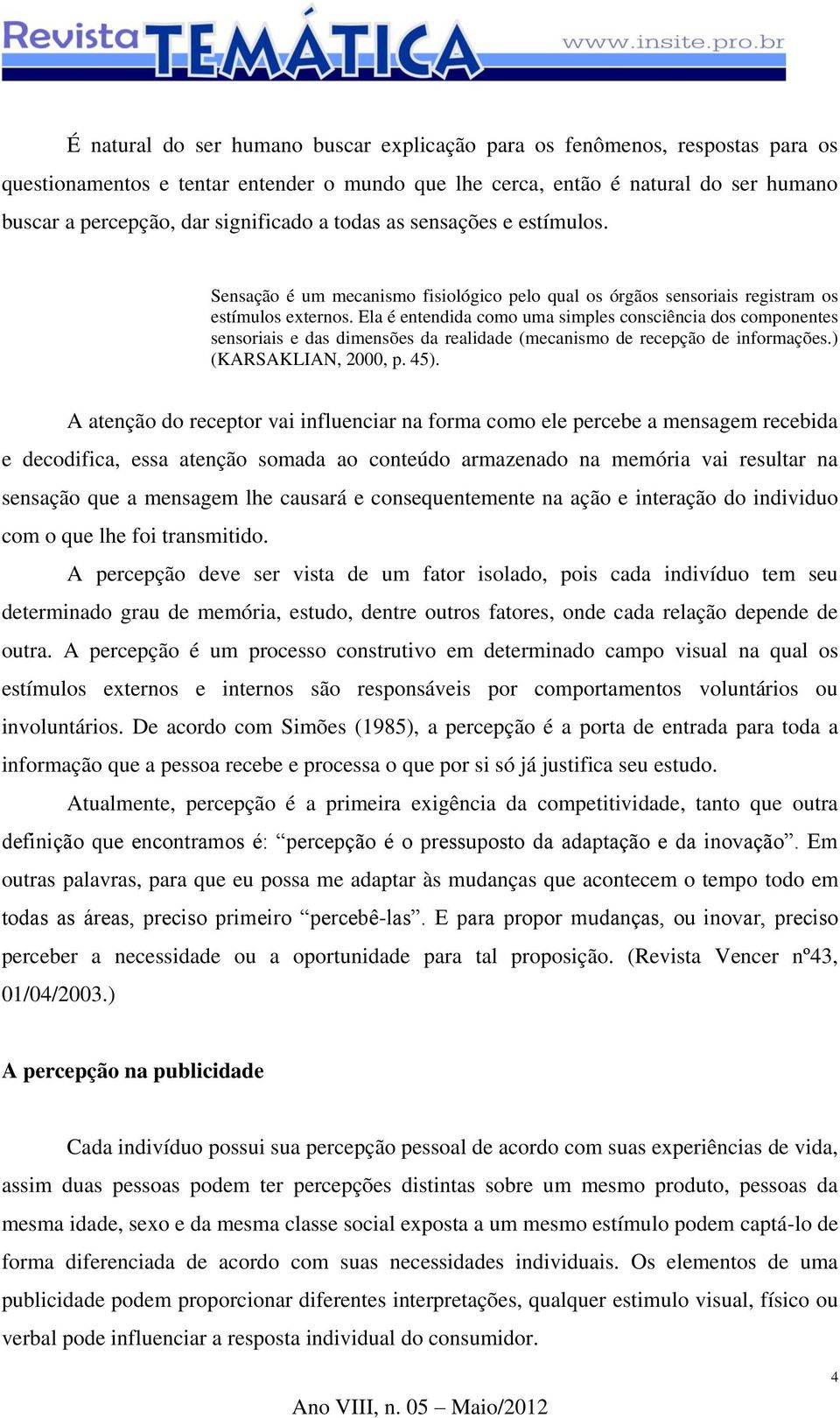 Ela é entendida como uma simples consciência dos componentes sensoriais e das dimensões da realidade (mecanismo de recepção de informações.) (KARSAKLIAN, 2000, p. 45).