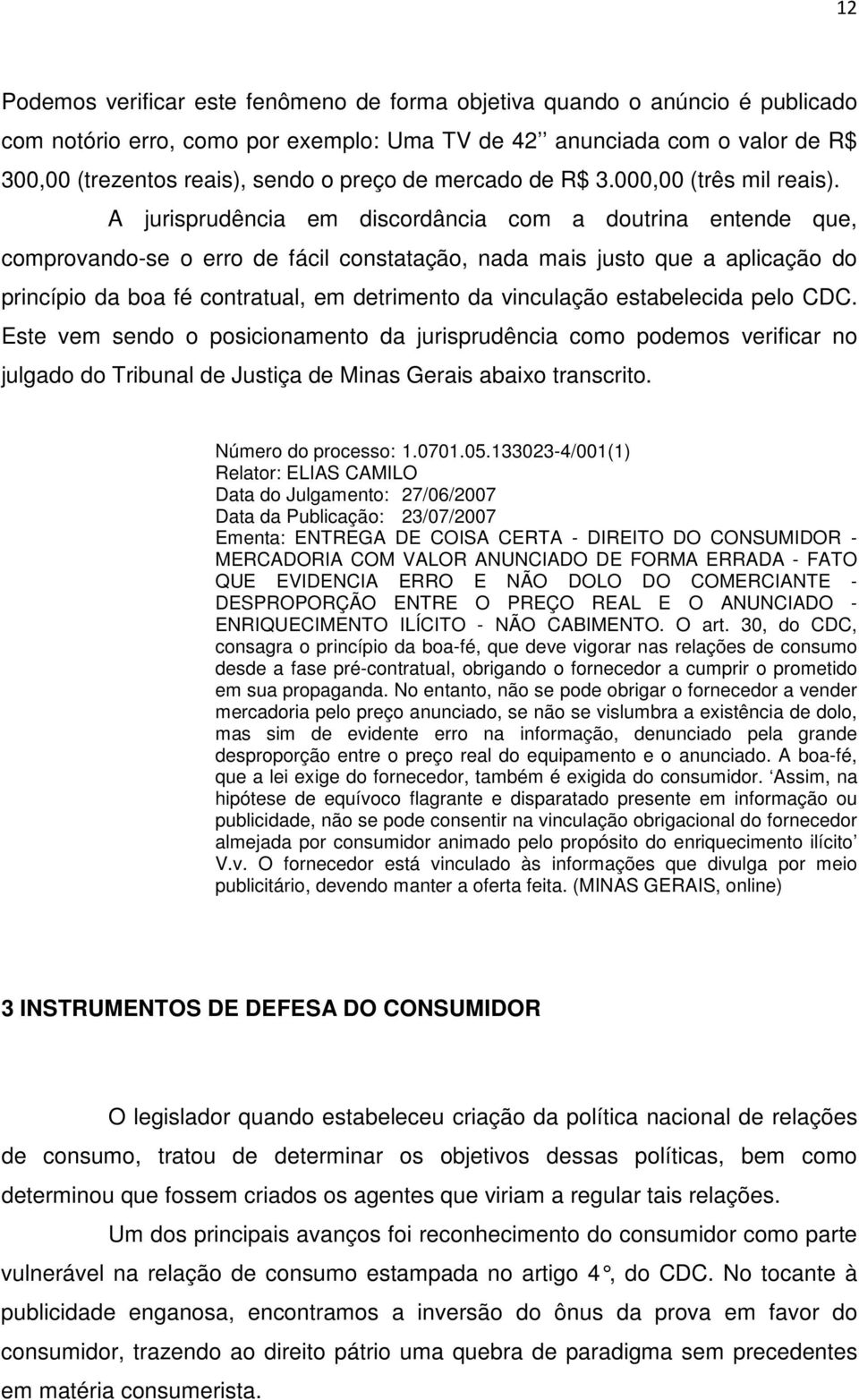 A jurisprudência em discordância com a doutrina entende que, comprovando-se o erro de fácil constatação, nada mais justo que a aplicação do princípio da boa fé contratual, em detrimento da vinculação