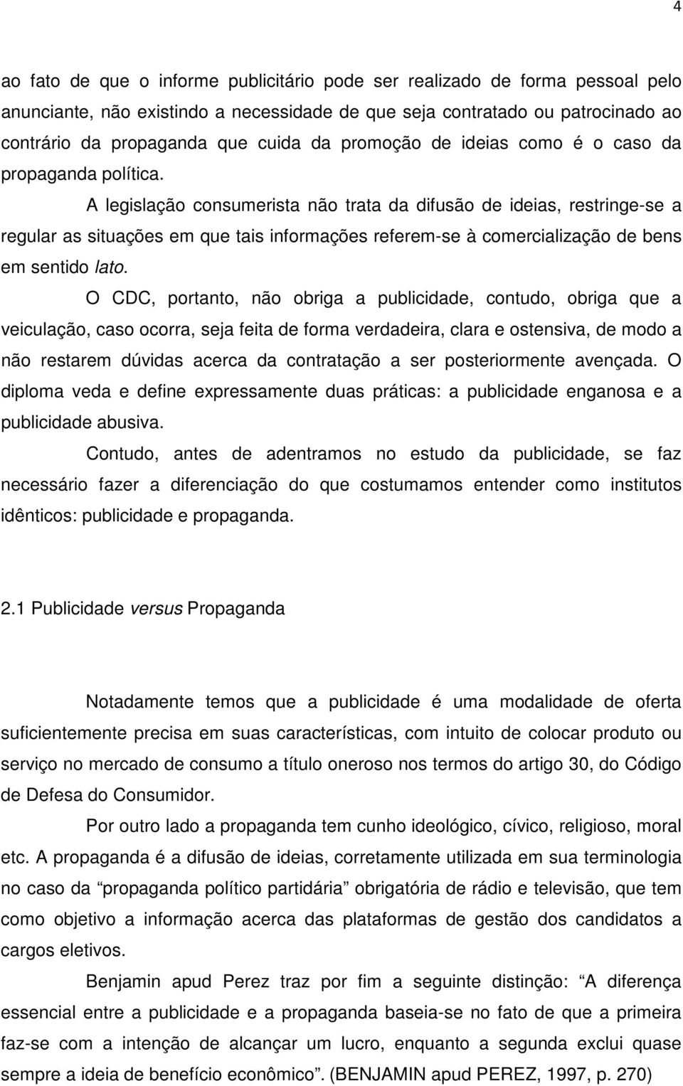 A legislação consumerista não trata da difusão de ideias, restringe-se a regular as situações em que tais informações referem-se à comercialização de bens em sentido lato.