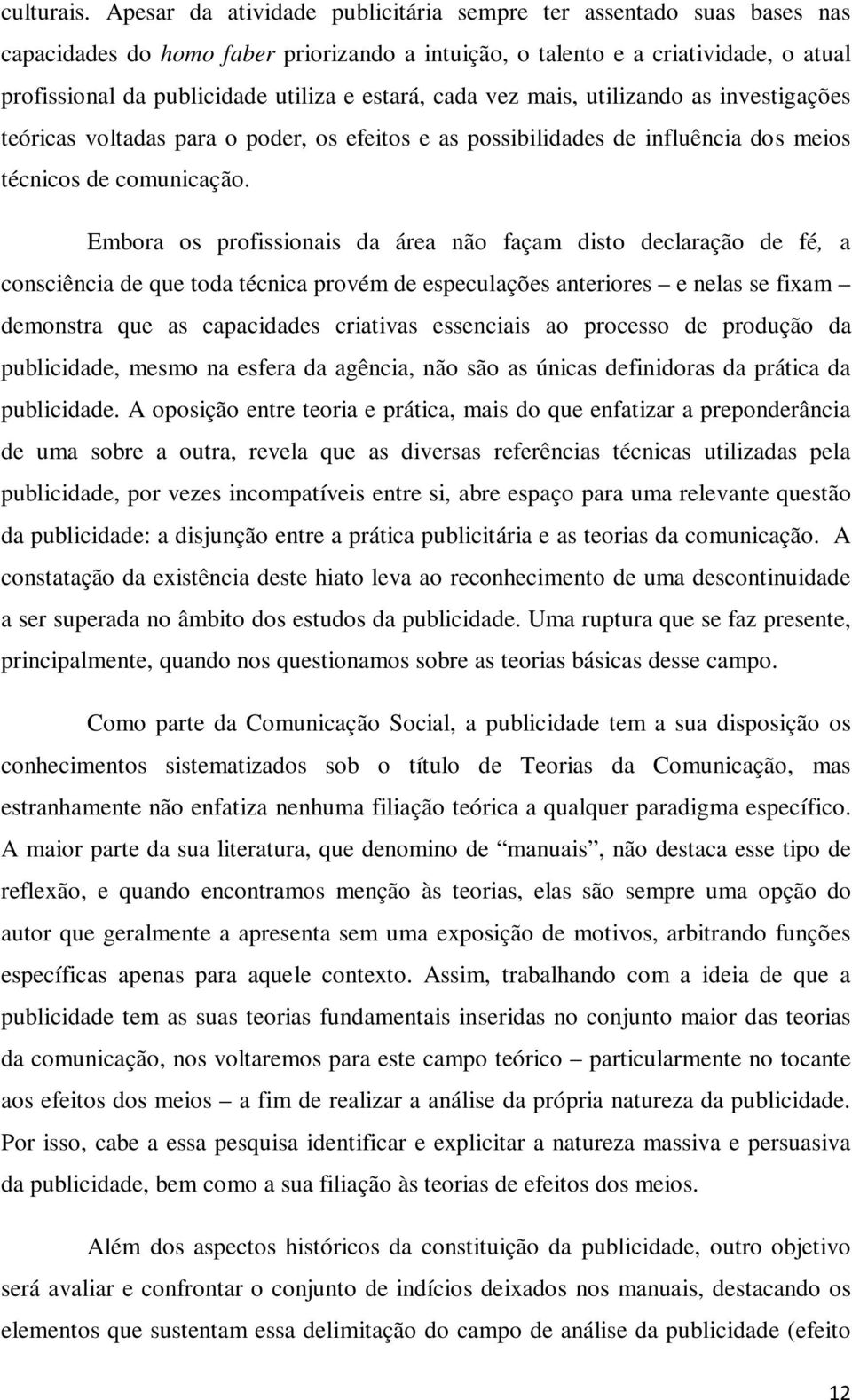 estará, cada vez mais, utilizando as investigações teóricas voltadas para o poder, os efeitos e as possibilidades de influência dos meios técnicos de comunicação.