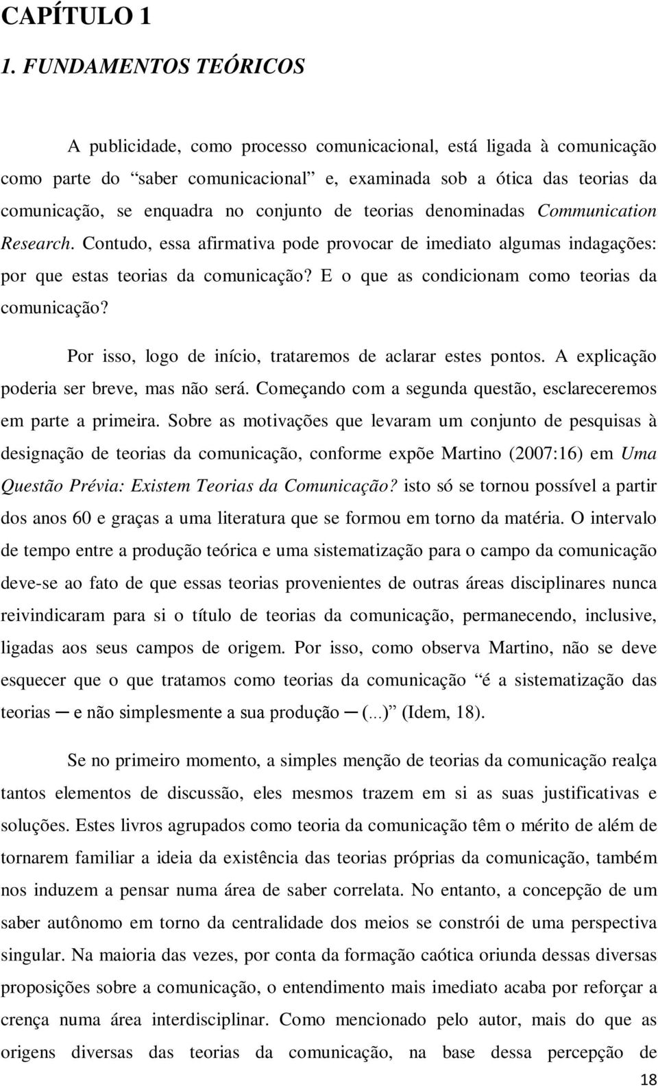 conjunto de teorias denominadas Communication Research. Contudo, essa afirmativa pode provocar de imediato algumas indagações: por que estas teorias da comunicação?