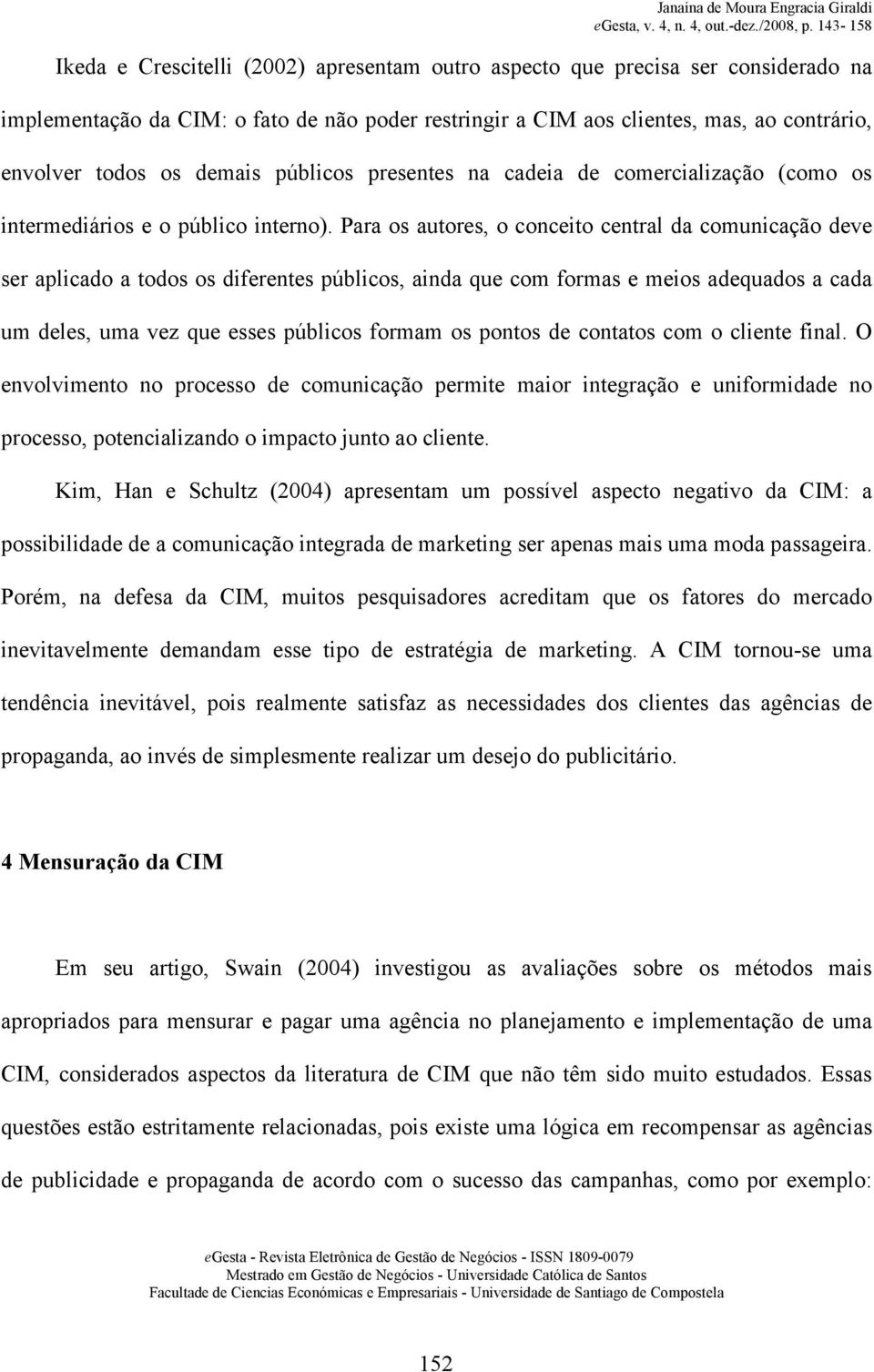 Para os autores, o conceito central da comunicação deve ser aplicado a todos os diferentes públicos, ainda que com formas e meios adequados a cada um deles, uma vez que esses públicos formam os