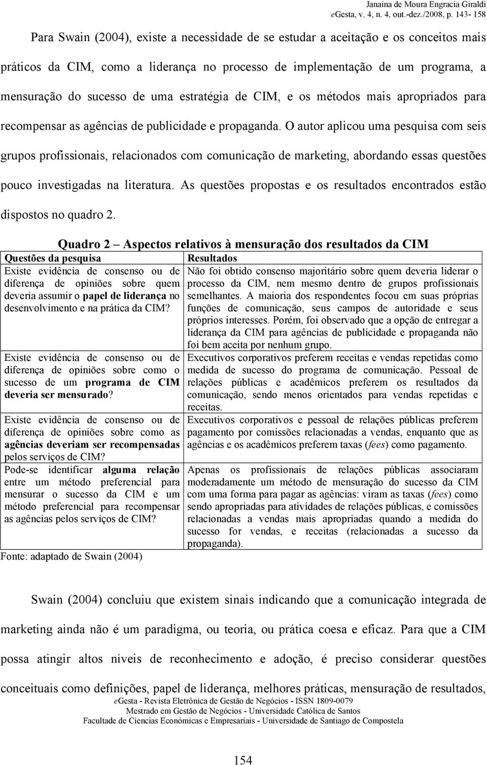 O autor aplicou uma pesquisa com seis grupos profissionais, relacionados com comunicação de marketing, abordando essas questões pouco investigadas na literatura.