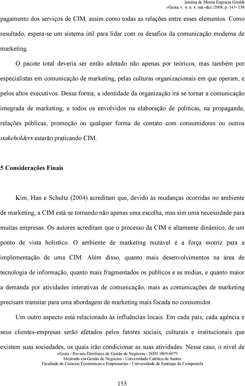 Dessa forma, a identidade da organização irá se tornar a comunicação integrada de marketing, e todos os envolvidos na elaboração de políticas, na propaganda, relações públicas, promoção ou qualquer