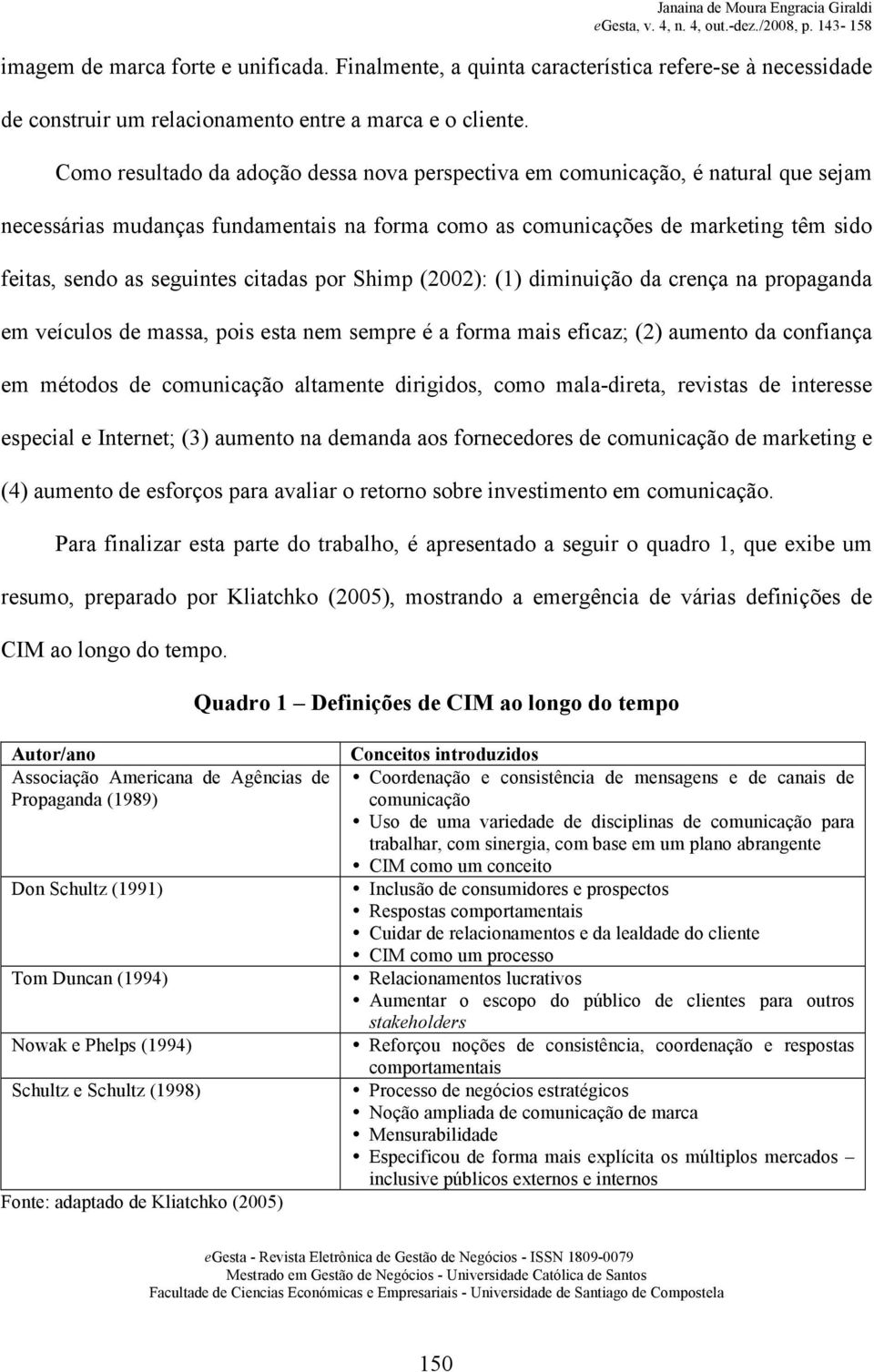 citadas por Shimp (2002): (1) diminuição da crença na propaganda em veículos de massa, pois esta nem sempre é a forma mais eficaz; (2) aumento da confiança em métodos de comunicação altamente