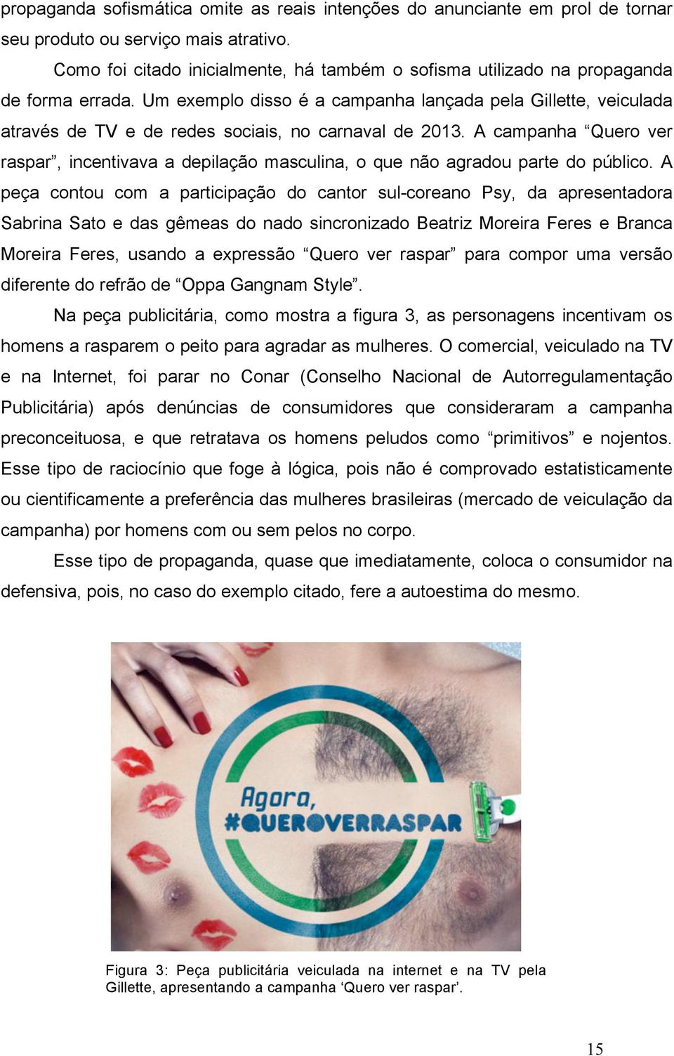 Um exemplo disso é a campanha lançada pela Gillette, veiculada através de TV e de redes sociais, no carnaval de 2013.