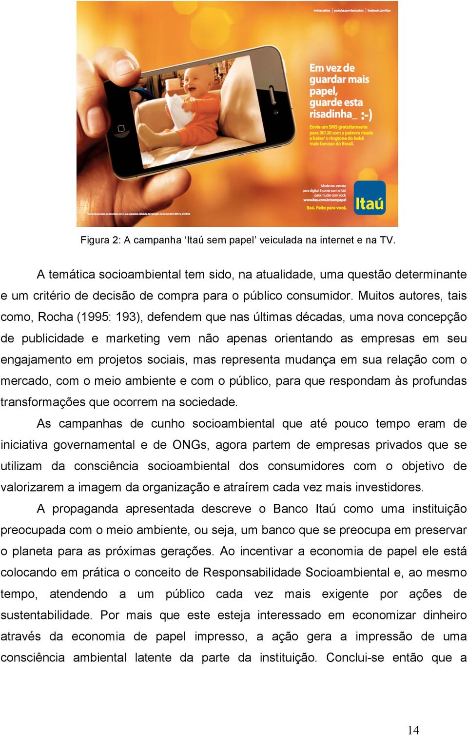 Muitos autores, tais como, Rocha (1995: 193), defendem que nas últimas décadas, uma nova concepção de publicidade e marketing vem não apenas orientando as empresas em seu engajamento em projetos