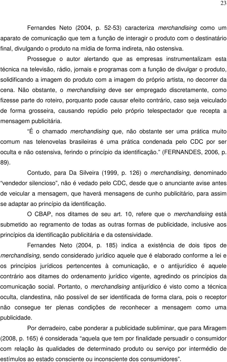 Prossegue o autor alertando que as empresas instrumentalizam esta técnica na televisão, rádio, jornais e programas com a função de divulgar o produto, solidificando a imagem do produto com a imagem